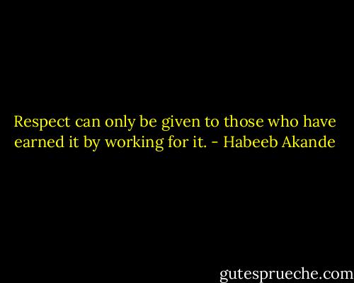 Respect can only be given to those who have earned it by working for it. - Habeeb Akande