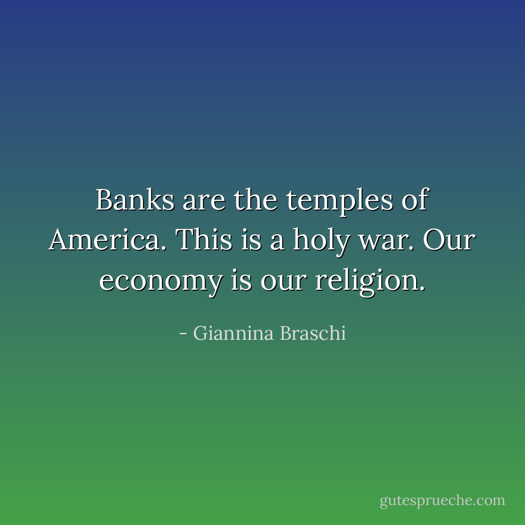 Banks are the temples of America. This is a holy war. Our economy is our religion. - Giannina Braschi