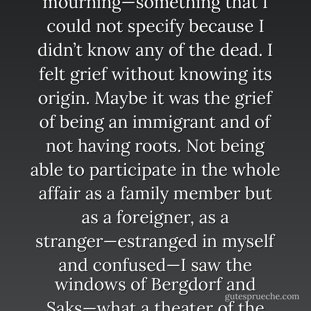 What we have here is a war—the war of matter and spirit. In the classical era, spirit was in harmony with matter. Matter used to condense spirit. What was unseen—the ghost of Hamlet’s father—was seen—in the conscience of the king. The spirit was trapped in the matter of theater. The theater made the unseen, seen. In the Romantic era, spirit overwhelms matter. The glass of champagne can’t contain the bubbles. But never in the history of humanity has spirit been at war with matter. And that is what we have today. The war of banks and religion. It’s what I wrote in Prayers of the Dawn, that in New York City, banks tower over cathedrals. Banks are the temples of America. This is a holy war. Our economy is our religion. When I came back to midtown a week after the attack—I mourned—but not in a personal way—it was a cosmic mourning—something that I could not specify because I didn’t know any of the dead. I felt grief without knowing its origin. Maybe it was the grief of being an immigrant and of not having roots. Not being able to participate in the whole affair as a family member but as a foreigner, as a stranger—estranged in myself and confused—I saw the windows of Bergdorf and Saks—what a theater of the unexpected—my mother would have cried—there were only black curtains, black drapes—showing the mourning of the stores—no mannequins, just veils—black veils. When the mannequins appeared again weeks later—none of them had blond hair. I don’t know if it was because of the mourning rituals or whether the mannequins were afraid to be blond—targets of terrorists. Even they didn’t want to look American. They were out of fashion after the Twin Towers fell. To the point, that even though I had just dyed my hair blond because I was writing Hamlet and Hamlet is blond, I went back to my coiffeur immediately and told him—dye my hair black. It was a matter of life and death, why look like an American. When naturally I look like an Arab and walk like an Egyptian. - Giannina Braschi