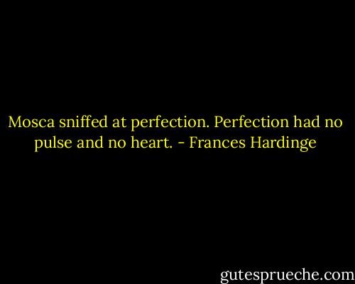 Mosca sniffed at perfection. Perfection had no pulse and no heart. - Frances Hardinge