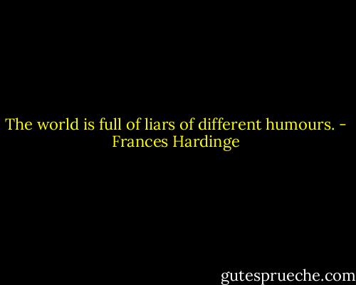 The world is full of liars of different humours. - Frances Hardinge