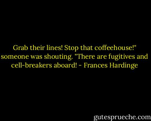 Grab their lines! Stop that coffeehouse!" someone was shouting. "There are fugitives and cell-breakers aboard! - Frances Hardinge
