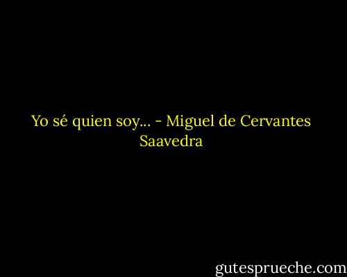 Yo sé quien soy... - Miguel de Cervantes Saavedra