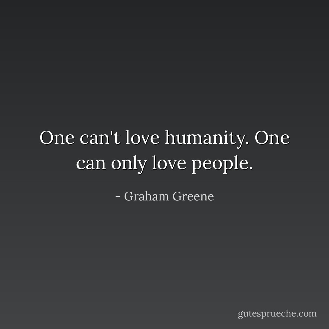One can't love humanity. One can only love people. - Graham Greene