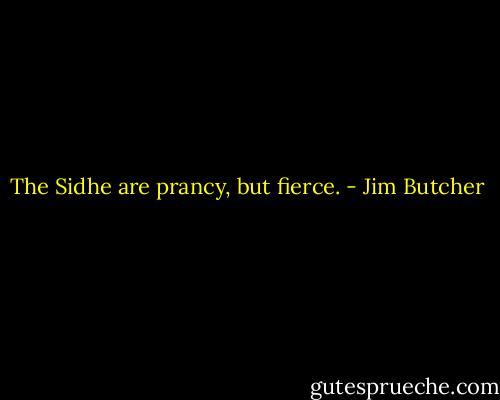 The Sidhe are prancy, but fierce. - Jim Butcher