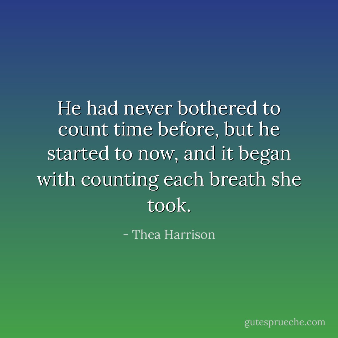 He had never bothered to count time before, but he started to now, and it began with counting each breath she took. - Thea Harrison