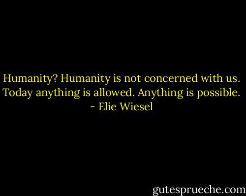 Humanity? Humanity is not concerned with us. Today anything is allowed. Anything is possible. - Elie Wiesel