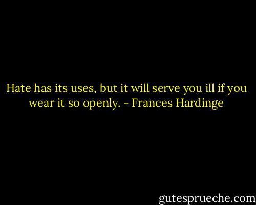 Hate has its uses, but it will serve you ill if you wear it so openly. - Frances Hardinge