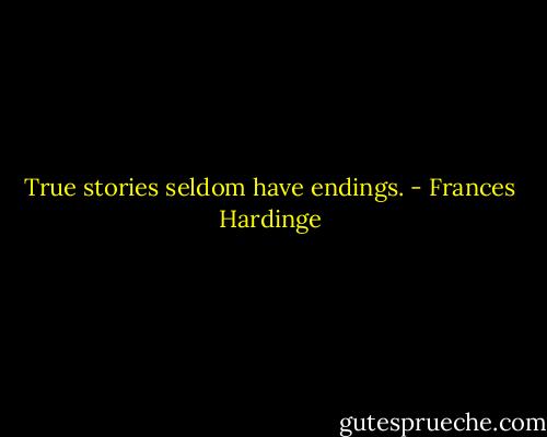 True stories seldom have endings. - Frances Hardinge