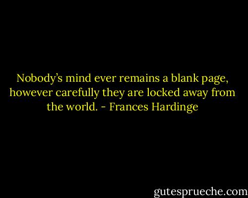 Nobody’s mind ever remains a blank page, however carefully they are locked away from the world. - Frances Hardinge