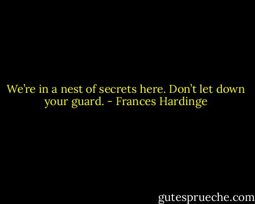 We’re in a nest of secrets here. Don’t let down your guard. - Frances Hardinge