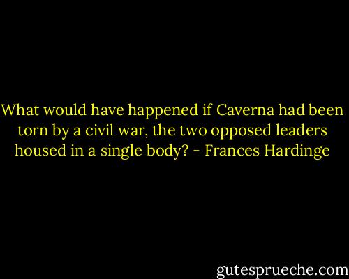 What would have happened if Caverna had been torn by a civil war, the two opposed leaders housed in a single body? - Frances Hardinge