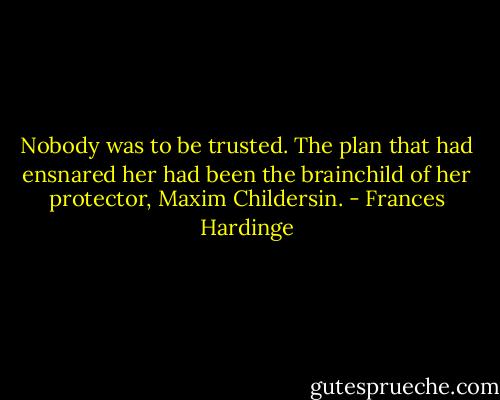 Nobody was to be trusted. The plan that had ensnared her had been the brainchild of her protector, Maxim Childersin. - Frances Hardinge