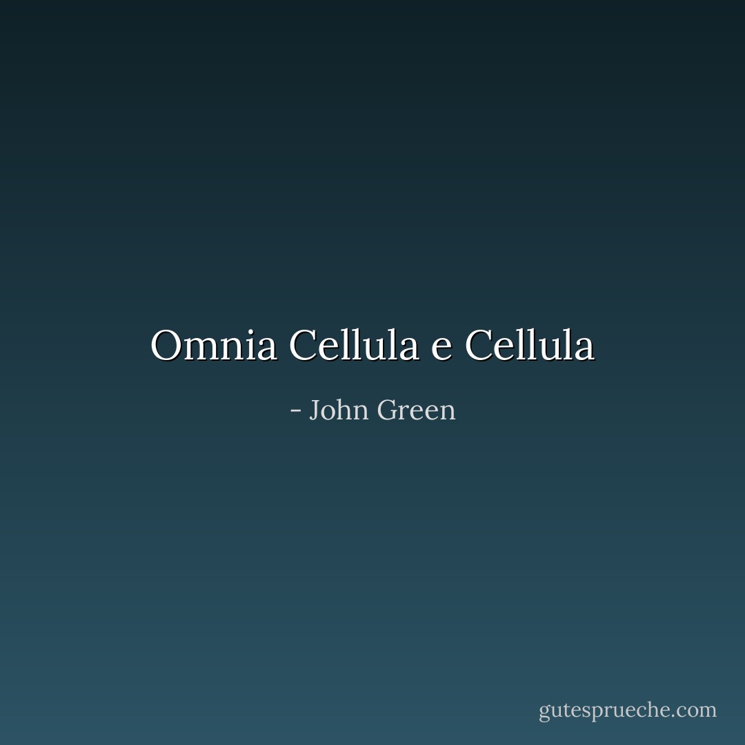 Omnia Cellula e Cellula - John Green