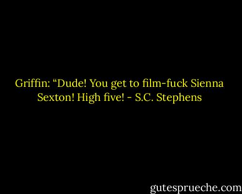 Griffin: “Dude! You get to film-fuck Sienna Sexton! High five! - S.C. Stephens