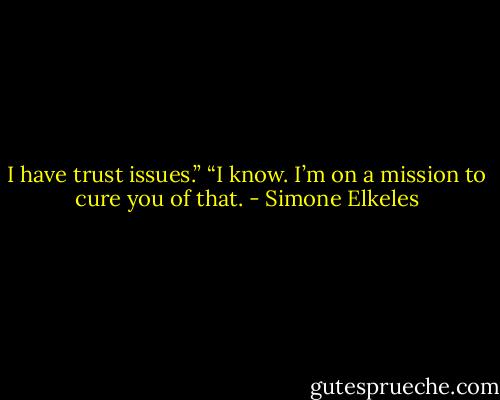 I have trust issues.”<br />“I know. I’m on a mission to cure you of that. - Simone Elkeles