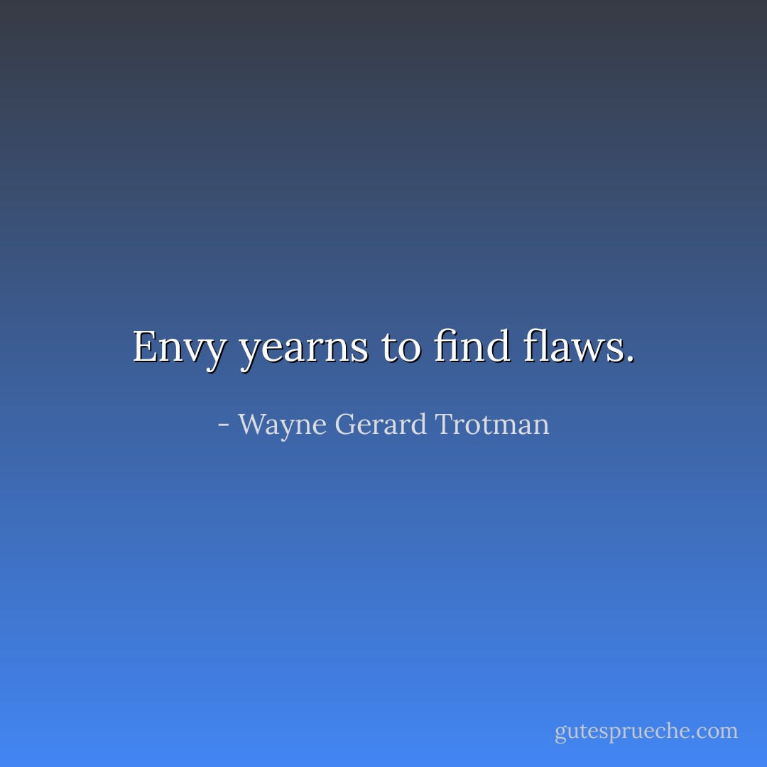 Envy yearns to find flaws. - Wayne Gerard Trotman