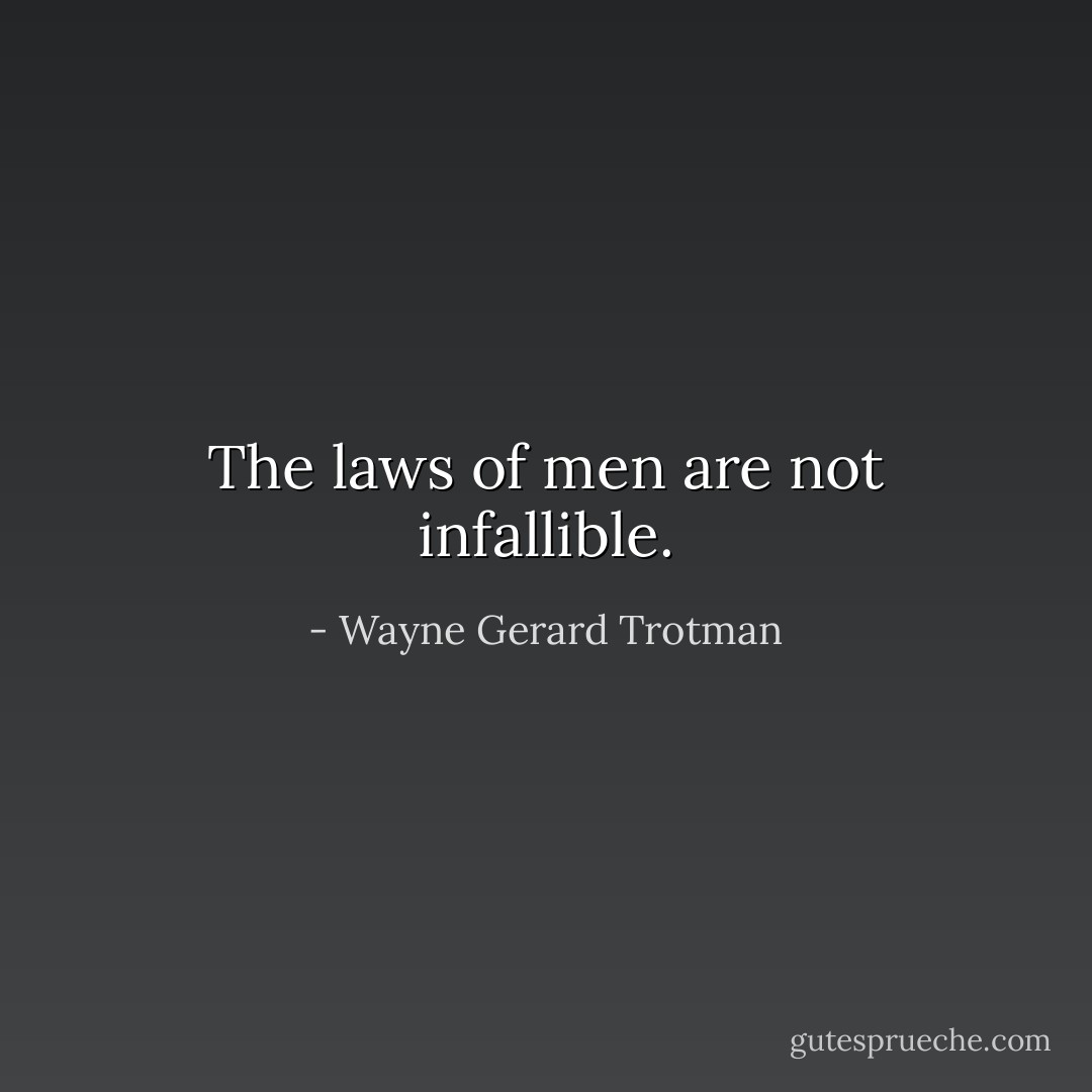 The laws of men are not infallible. - Wayne Gerard Trotman