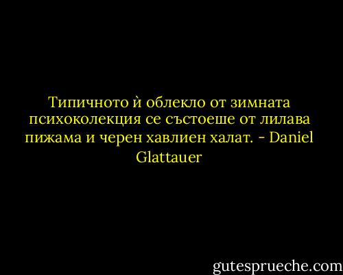 Типичното ѝ облекло от зимната психоколекция се състоеше от лилава пижама и черен хавлиен халат. - Daniel Glattauer