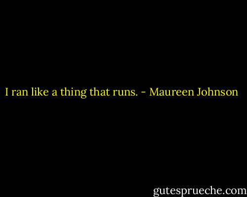 I ran like a thing that runs. - Maureen Johnson