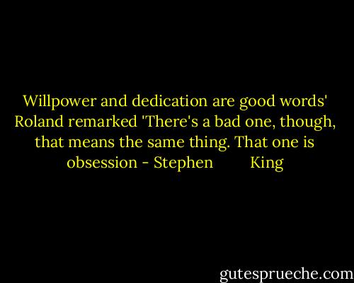 Willpower and dedication are good words' Roland remarked 'There's a bad one, though, that means the same thing. That one is obsession - Stephen         King