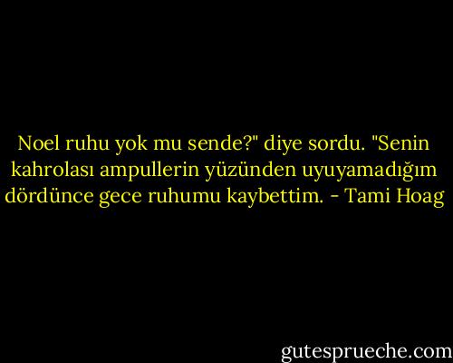 Noel ruhu yok mu sende?" diye sordu. "Senin kahrolası ampullerin yüzünden uyuyamadığım dördünce gece ruhumu kaybettim. - Tami Hoag