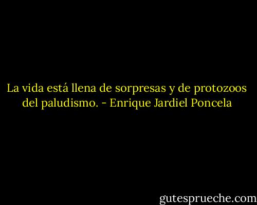 La vida está llena de sorpresas y de protozoos del paludismo. - Enrique Jardiel Poncela