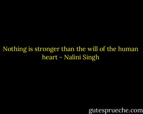 Nothing is stronger than the will of the human heart - Nalini Singh