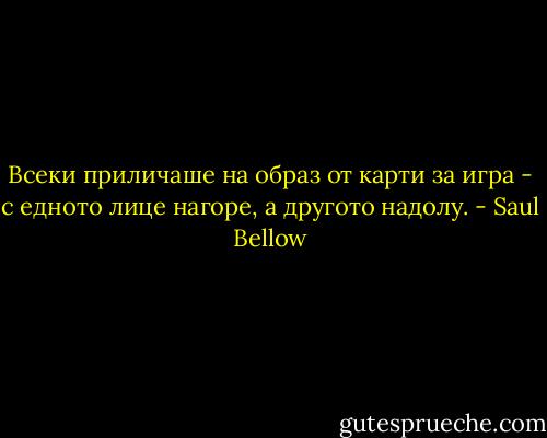 Всеки приличаше на образ от карти за игра - с едното лице нагоре, а другото надолу. - Saul Bellow