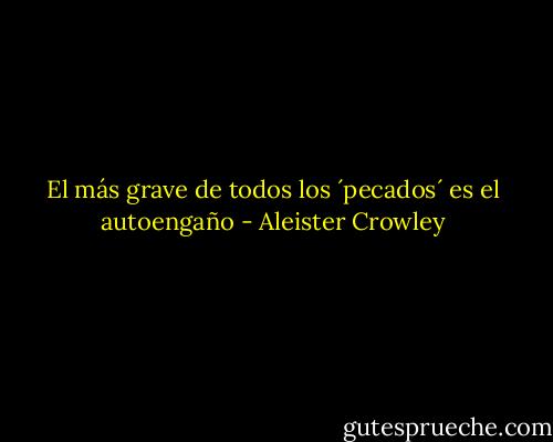 El más grave de todos los ´pecados´ es el autoengaño - Aleister Crowley