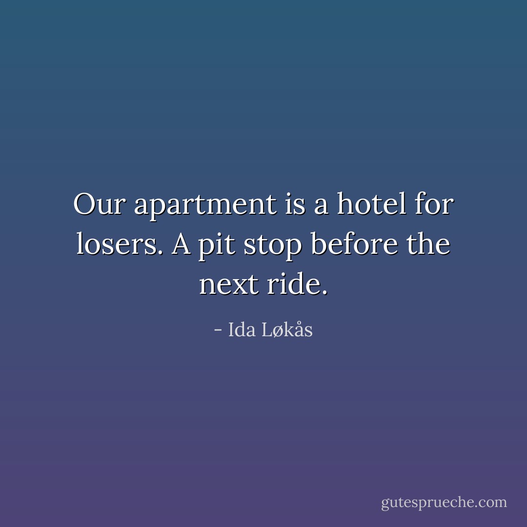 Our apartment is a hotel for losers. A pit stop before the next ride. - Ida Løkås