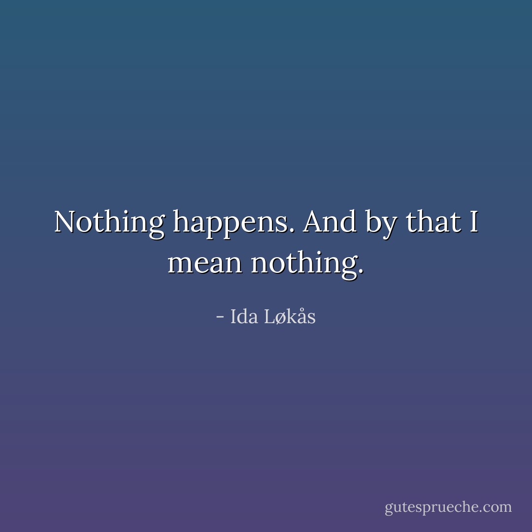 Nothing happens. And by that I mean nothing. - Ida Løkås