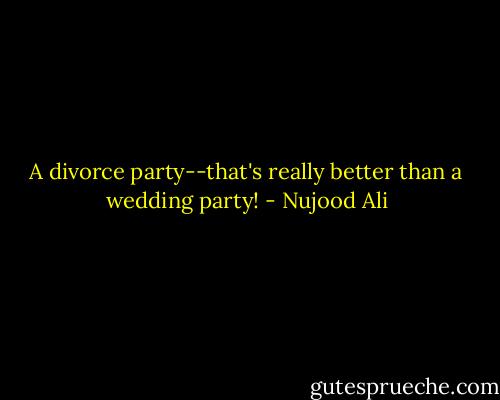 A divorce party--that's really better than a wedding party! - Nujood Ali