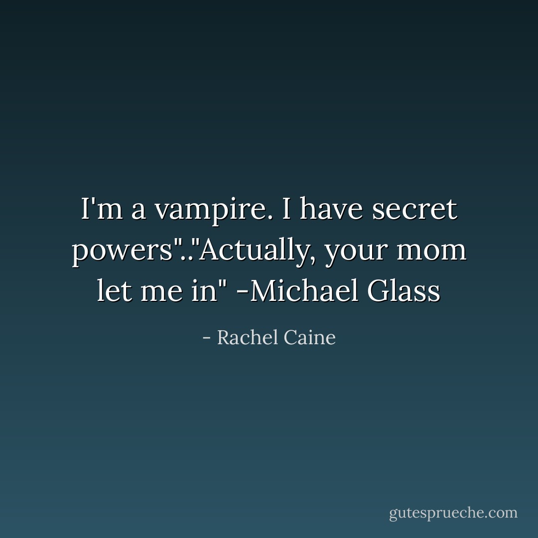 I'm a vampire. I have secret powers".."Actually, your mom let me in" -Michael Glass - Rachel Caine