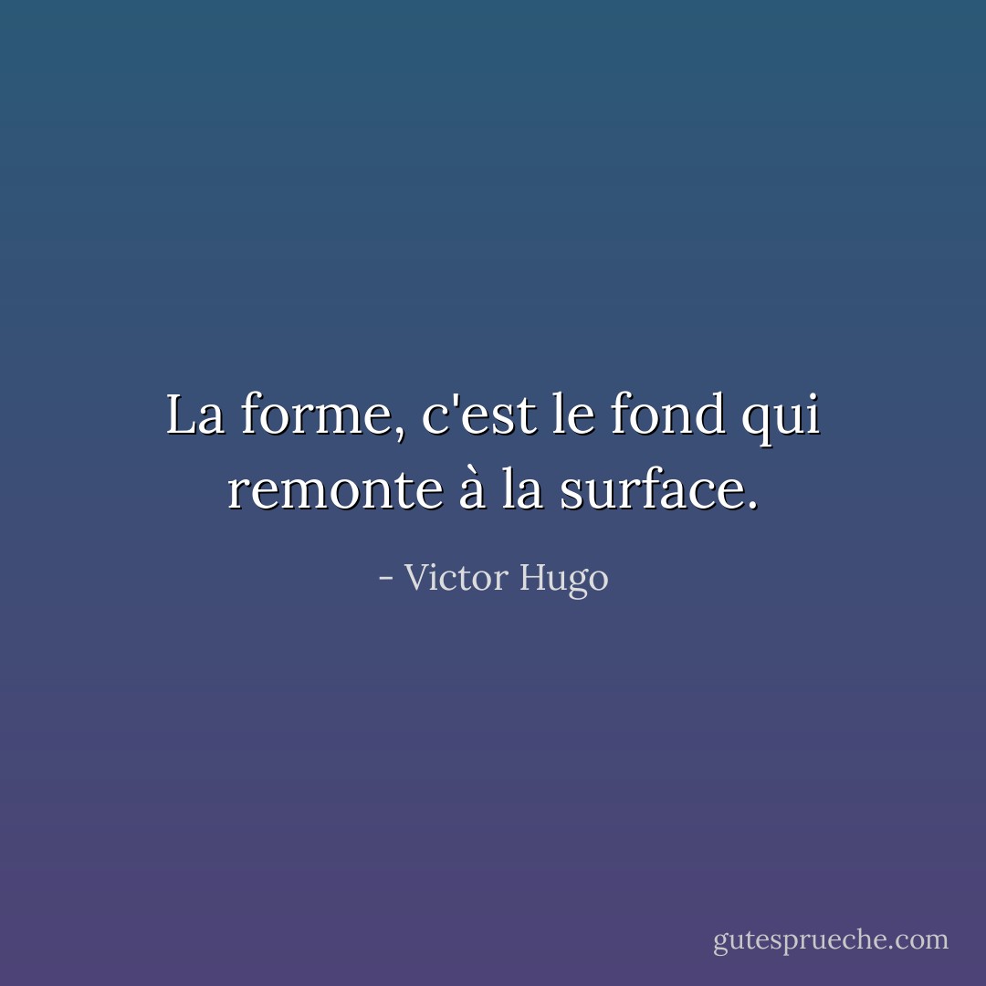La forme, c'est le fond qui remonte à la surface. - Victor Hugo