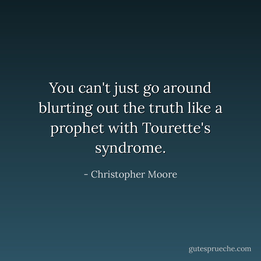 You can't just go around blurting out the truth like a prophet with Tourette's syndrome. - Christopher Moore