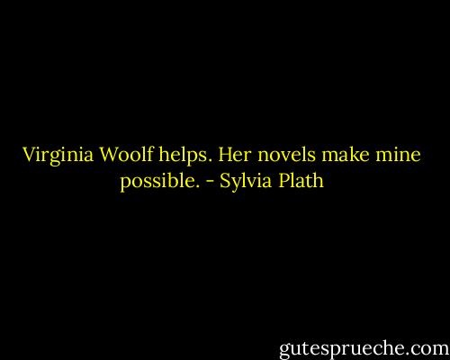 Virginia Woolf helps. Her novels make mine possible. - Sylvia Plath