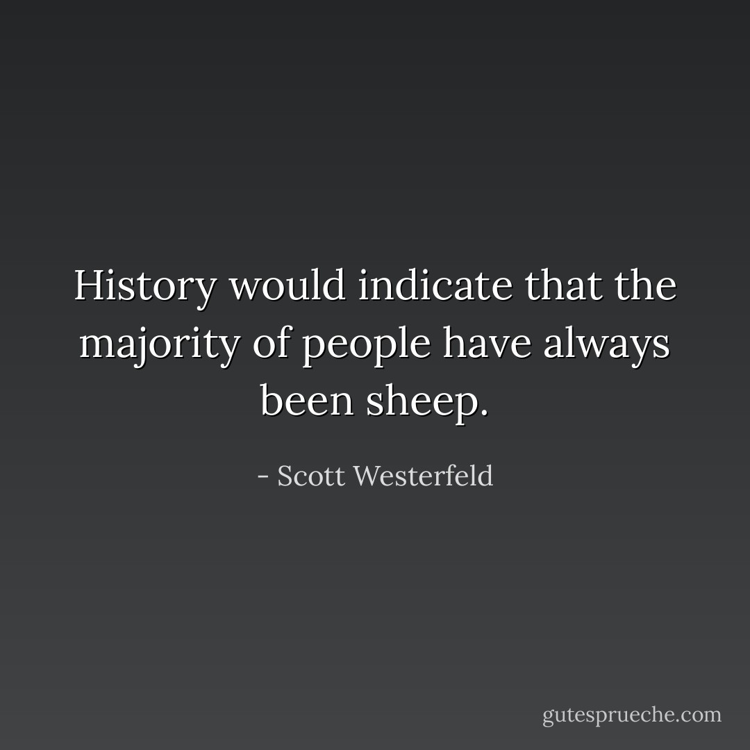 History would indicate that the majority of people have always been sheep. - Scott Westerfeld
