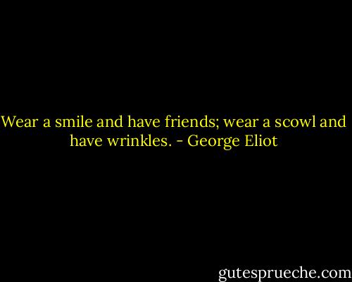 Wear a smile and have friends; wear a scowl and have wrinkles. - George Eliot