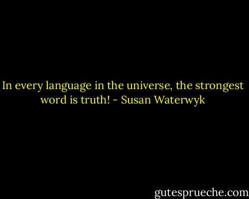 In every language in the universe, the strongest word is truth! - Susan Waterwyk