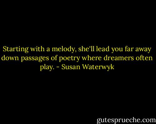 Starting with a melody, she'll lead you far away down passages of poetry where dreamers often play. - Susan Waterwyk