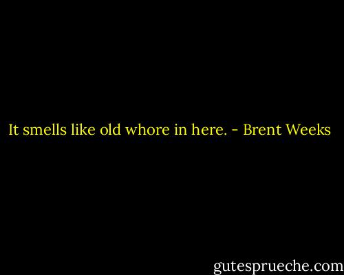 It smells like old whore in here. - Brent Weeks
