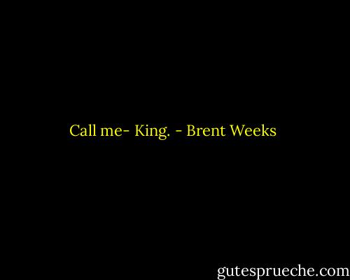 Call me- King. - Brent Weeks