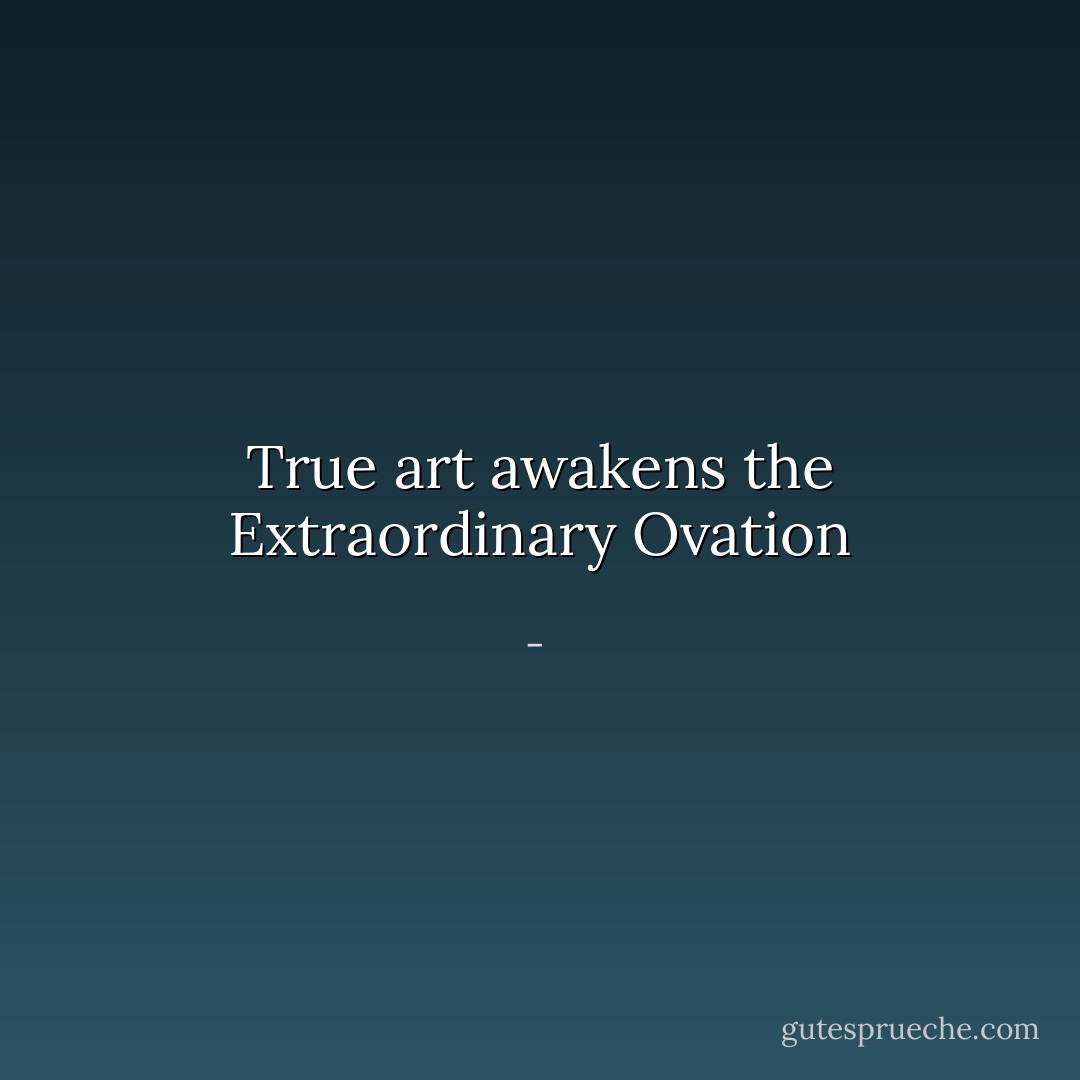 True art awakens the<br />Extraordinary<br />Ovation - 