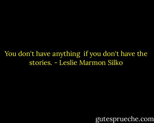 You don't have anything <br />if you don't have the stories. - Leslie Marmon Silko