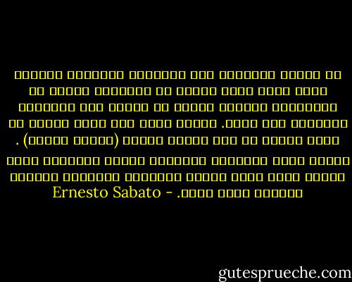 إن الذين يتصدقون على الفقراء يعتبرون أنفسهم بوجه عام، أسخى وأفضل من الآخرين الذين لا يتصدقون، وسأسمح لنفسي أن أعالج هذه النظرية المبسطة بكل إباء.<br />فالكل يعلم أنّ قطعة النقد أو كسرة الخبز لا تحل مشكلة متسول (متسول حقيقي) . وإنما تحلّ المشكلة النفسية للسيد المتصدق الذي يبتاع هكذا وبلا مقابل تقريبا، طمأنينة روحية، وشهادة بأنه كريم. - Ernesto Sabato