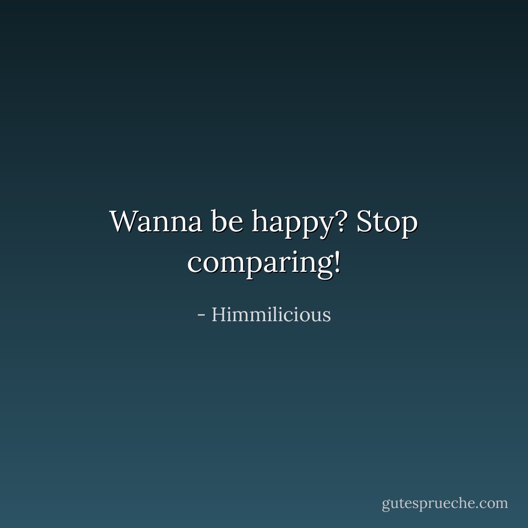 Wanna be happy?<br />Stop comparing! - Himmilicious