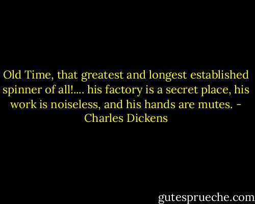 Old Time, that greatest and longest established spinner of all!.... his factory is a secret place, his work is noiseless, and his hands are mutes. - Charles Dickens
