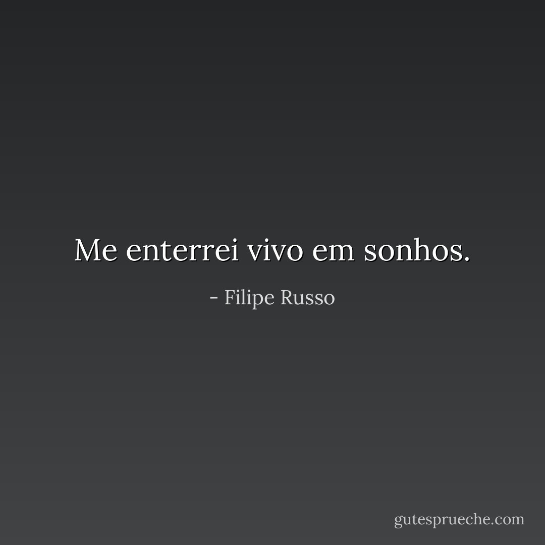 Me enterrei vivo em sonhos. - Filipe Russo