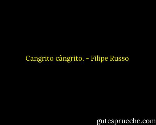 Cangrito cângrito. - Filipe Russo